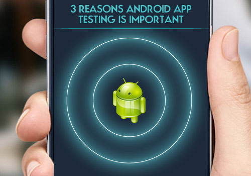 3 Reasons Android App Testing is Important