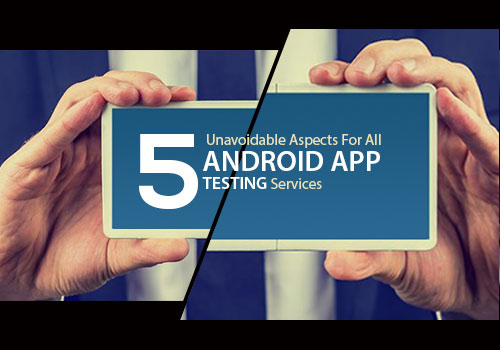5 Unavoidable Aspects For All Android App Testing Services