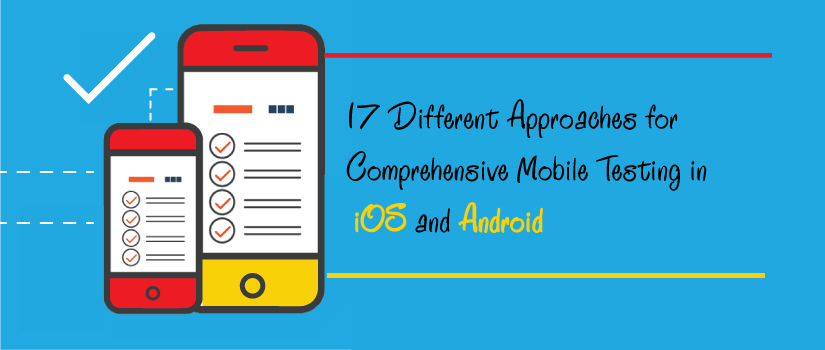 17 Different Approaches to Comprehensive Mobile Testing for iOS and Android Apps