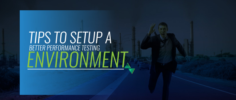 5 Tips to Setup a Better Performance Testing Environment