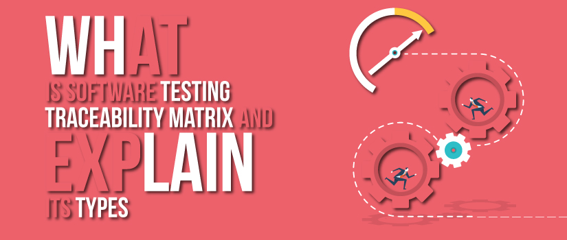 What is Software Testing Traceability Matrix, Its Types & Significance?
