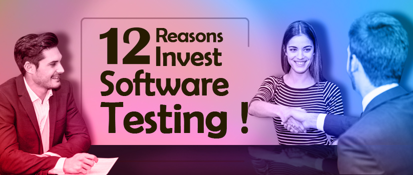 12 Reasons To Invest in Software Testing!