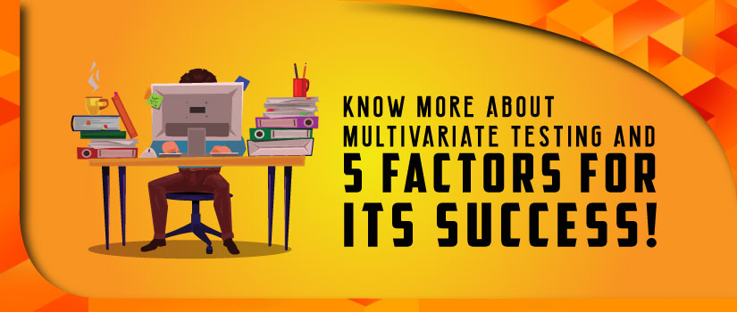 Know More About Multivariate Testing and 5 Factors for its Success!